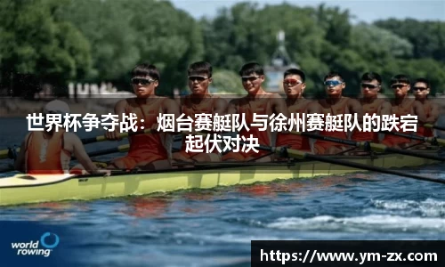 世界杯争夺战：烟台赛艇队与徐州赛艇队的跌宕起伏对决