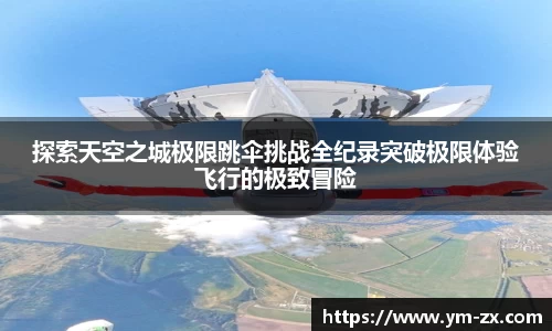 探索天空之城极限跳伞挑战全纪录突破极限体验飞行的极致冒险