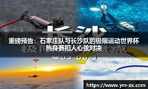 重磅预告：石家庄队与长沙队的极限运动世界杯热身赛扣人心弦对决