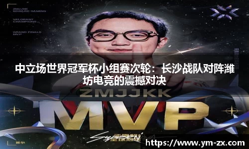 中立场世界冠军杯小组赛次轮：长沙战队对阵潍坊电竞的震撼对决