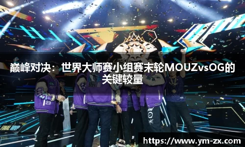 巅峰对决：世界大师赛小组赛末轮MOUZvsOG的关键较量