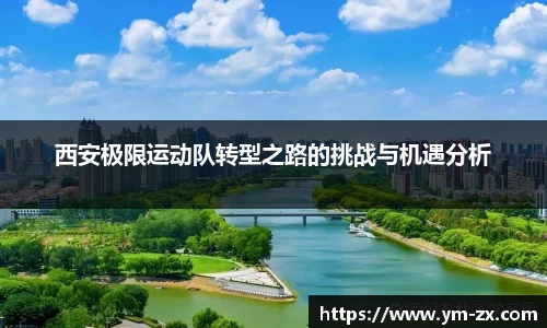 西安极限运动队转型之路的挑战与机遇分析