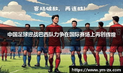 中国足球迎战巴西队力争在国际赛场上再创辉煌