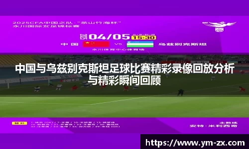 中国与乌兹别克斯坦足球比赛精彩录像回放分析与精彩瞬间回顾