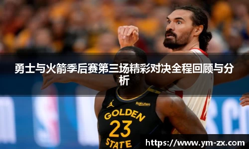 勇士与火箭季后赛第三场精彩对决全程回顾与分析